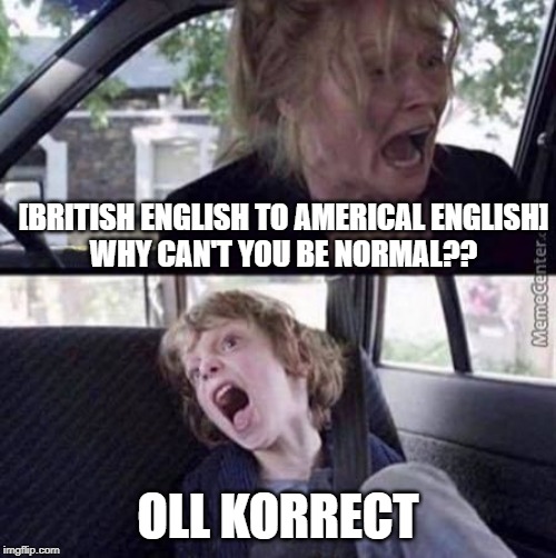 Birth of word 'OK' | [BRITISH ENGLISH TO AMERICAL ENGLISH]
WHY CAN'T YOU BE NORMAL?? OLL KORRECT | image tagged in why can't you be normal blank,america,english,british | made w/ Imgflip meme maker