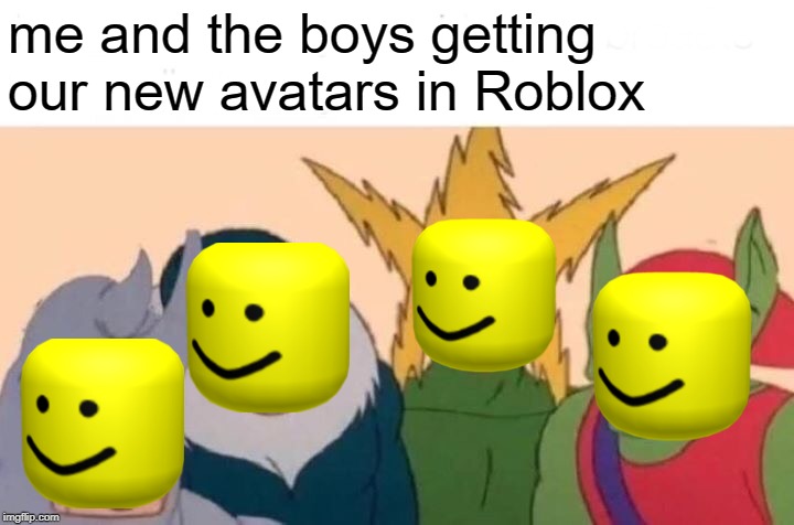 Me And The Boys | me and the boys getting our new avatars in Roblox | image tagged in memes,me and the boys | made w/ Imgflip meme maker