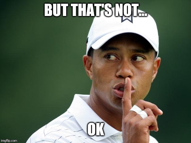 My little something for the cat week. | BUT THAT'S NOT... OK | image tagged in tiger woods | made w/ Imgflip meme maker