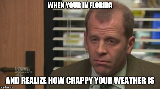 Sad Toby office | WHEN YOUR IN FLORIDA; AND REALIZE HOW CRAPPY YOUR WEATHER IS | image tagged in sad toby office,weather,florida,the office | made w/ Imgflip meme maker