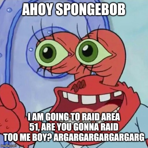 AHOY SPONGEBOB | AHOY SPONGEBOB; I AM GOING TO RAID AREA 51, ARE YOU GONNA RAID TOO ME BOY? ARGARGARGARGARGARG | image tagged in ahoy spongebob,area 51,memes | made w/ Imgflip meme maker