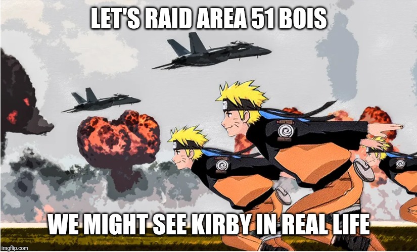 Area 51 Naruto | LET'S RAID AREA 51 BOIS; WE MIGHT SEE KIRBY IN REAL LIFE | image tagged in area 51 naruto,area 51,kirby,memes | made w/ Imgflip meme maker