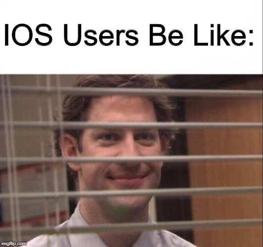 Jim Halpert | IOS Users Be Like: | image tagged in jim halpert | made w/ Imgflip meme maker