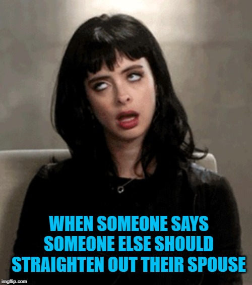 eye roll | WHEN SOMEONE SAYS SOMEONE ELSE SHOULD STRAIGHTEN OUT THEIR SPOUSE | image tagged in eye roll | made w/ Imgflip meme maker