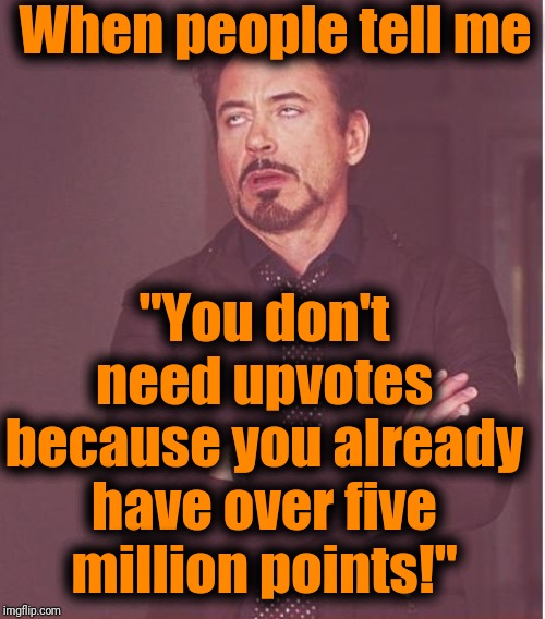 I got all these points by having fun obtaining them! But do I no longer have fun doing it? NOT YET! lol | When people tell me; "You don't need upvotes because you already have over five million points!" | image tagged in memes,upvotes,fun | made w/ Imgflip meme maker