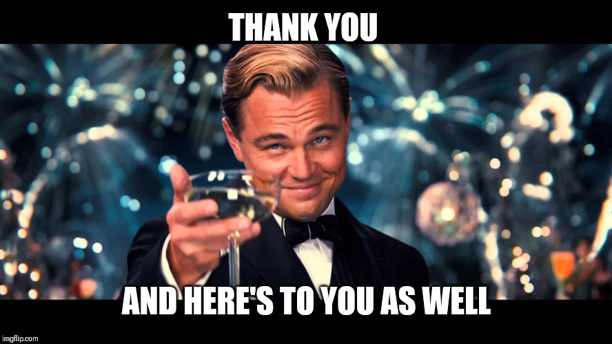 lionardo dicaprio thank you | THANK YOU AND HERE'S TO YOU AS WELL | image tagged in lionardo dicaprio thank you | made w/ Imgflip meme maker