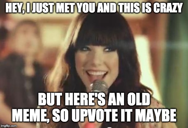 Call Me Maybe | HEY, I JUST MET YOU AND THIS IS CRAZY; BUT HERE'S AN OLD MEME, SO UPVOTE IT MAYBE | image tagged in call me maybe,AdviceAnimals | made w/ Imgflip meme maker