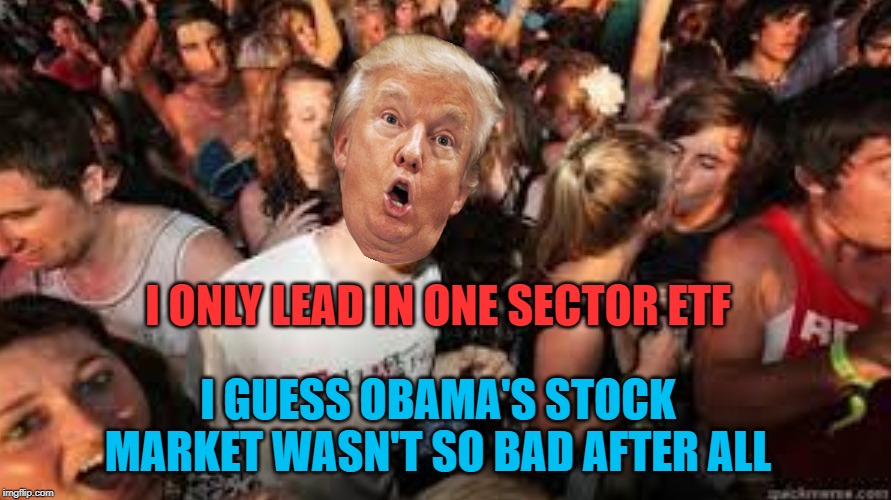 Behind in 4 major indices and only lead by a tiny amount in one sector.
Tired of winning yet? | I ONLY LEAD IN ONE SECTOR ETF; I GUESS OBAMA'S STOCK MARKET WASN'T SO BAD AFTER ALL | image tagged in suddenly clear donald,stock market,obama | made w/ Imgflip meme maker