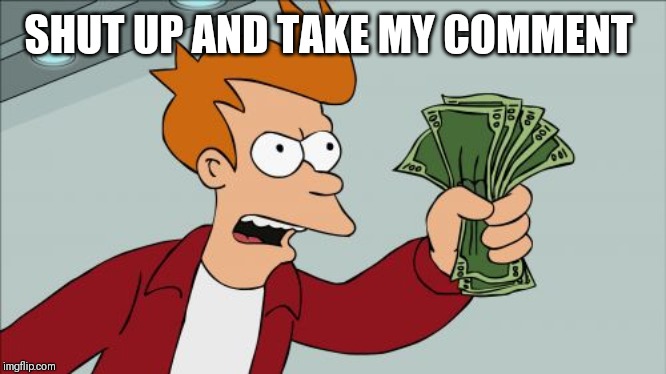 Shut Up And Take My Money Fry Meme | SHUT UP AND TAKE MY COMMENT | image tagged in memes,shut up and take my money fry | made w/ Imgflip meme maker
