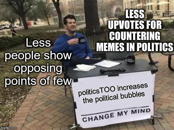 Right wing memes are getting more radical too | LESS UPVOTES FOR COUNTERING MEMES IN POLITICS; Less people show opposing points of few; politicsTOO increases the political bubbles | image tagged in memes,change my mind,politics,politicstoo,political bubbles | made w/ Imgflip meme maker