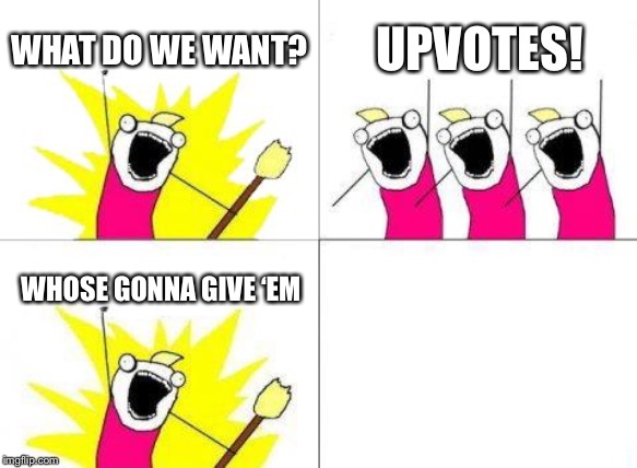 On a dry streak of upvotes | WHAT DO WE WANT? UPVOTES! WHOSE GONNA GIVE ‘EM | image tagged in memes,what do we want | made w/ Imgflip meme maker