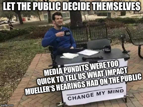 CNN, Washington Post, etc were all guilty of this | LET THE PUBLIC DECIDE THEMSELVES; MEDIA PUNDITS WERE TOO QUICK TO TELL US WHAT IMPACT MUELLER'S HEARINGS HAD ON THE PUBLIC | image tagged in change my mind,trump,media,mueller,congressional hearings | made w/ Imgflip meme maker