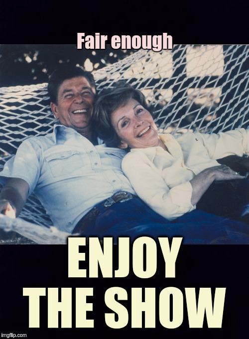Fair enough; ENJOY THE SHOW | image tagged in the great awakening | made w/ Imgflip meme maker