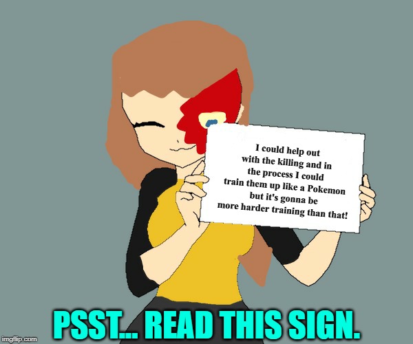 Blaze the Blaziken holding a sign | PSST... READ THIS SIGN. I could help out with the killing and in the process I could train them up like a Pokemon but it's gonna be more har | image tagged in blaze the blaziken holding a sign | made w/ Imgflip meme maker
