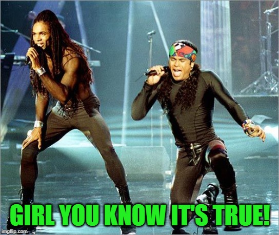 Milli Vanilli | GIRL YOU KNOW IT'S TRUE! | image tagged in milli vanilli | made w/ Imgflip meme maker