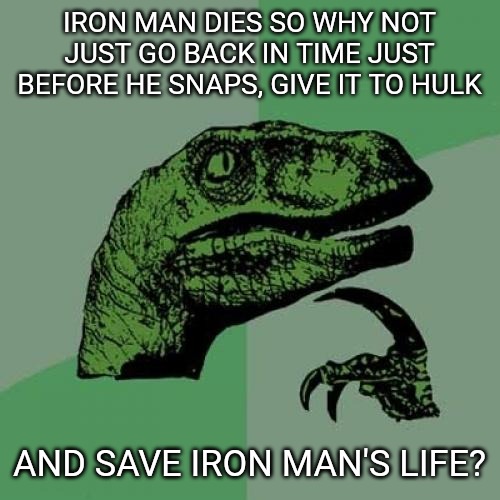 Worked for Gomora. | IRON MAN DIES SO WHY NOT JUST GO BACK IN TIME JUST BEFORE HE SNAPS, GIVE IT TO HULK; AND SAVE IRON MAN'S LIFE? | image tagged in memes,philosoraptor,avengers endgame,iron man,thanos,snap | made w/ Imgflip meme maker
