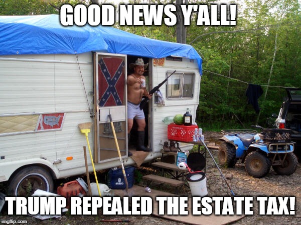 GOOD NEWS Y'ALL! TRUMP REPEALED THE ESTATE TAX! | made w/ Imgflip meme maker