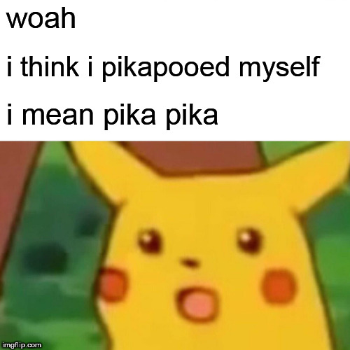 Surprised Pikachu | woah; i think i pikapooed myself; i mean pika pika | image tagged in memes,surprised pikachu | made w/ Imgflip meme maker
