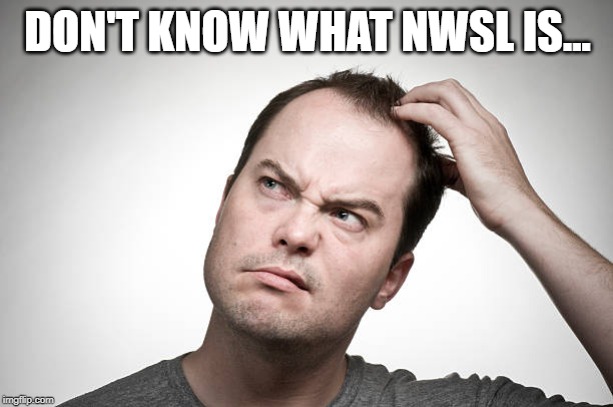 confused | DON'T KNOW WHAT NWSL IS... | image tagged in confused | made w/ Imgflip meme maker