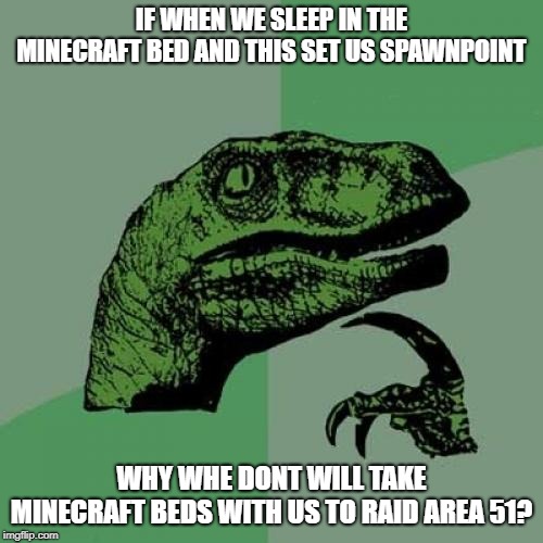 Philosoraptor | IF WHEN WE SLEEP IN THE MINECRAFT BED AND THIS SET US SPAWNPOINT; WHY WHE DONT WILL TAKE MINECRAFT BEDS WITH US TO RAID AREA 51? | image tagged in memes,philosoraptor | made w/ Imgflip meme maker