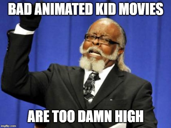 Too Damn High | BAD ANIMATED KID MOVIES; ARE TOO DAMN HIGH | image tagged in memes,too damn high | made w/ Imgflip meme maker