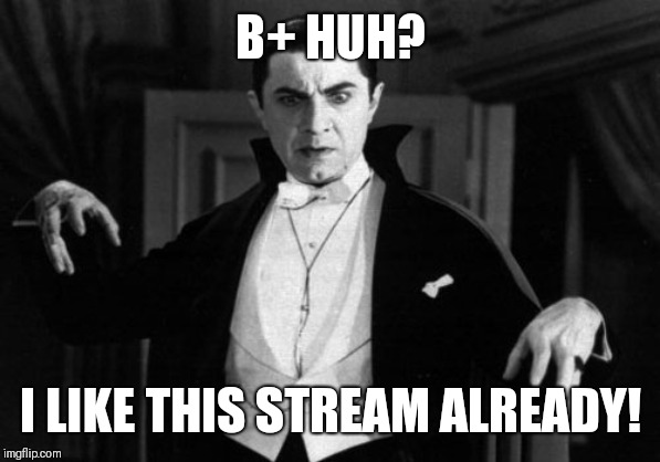 Way better than B- | B+ HUH? I LIKE THIS STREAM ALREADY! | image tagged in dracula,blood,bepositive | made w/ Imgflip meme maker