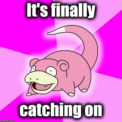 Slowpoke Meme | It's finally catching on | image tagged in memes,slowpoke | made w/ Imgflip meme maker