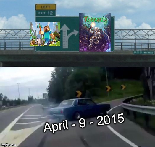 April - 9 - 2015 The day they made Terraria free on Xbox 360 |  April - 9 - 2015 | image tagged in memes,left exit 12 off ramp,terraria,minecraft,mindcraft,xbox 360 | made w/ Imgflip meme maker
