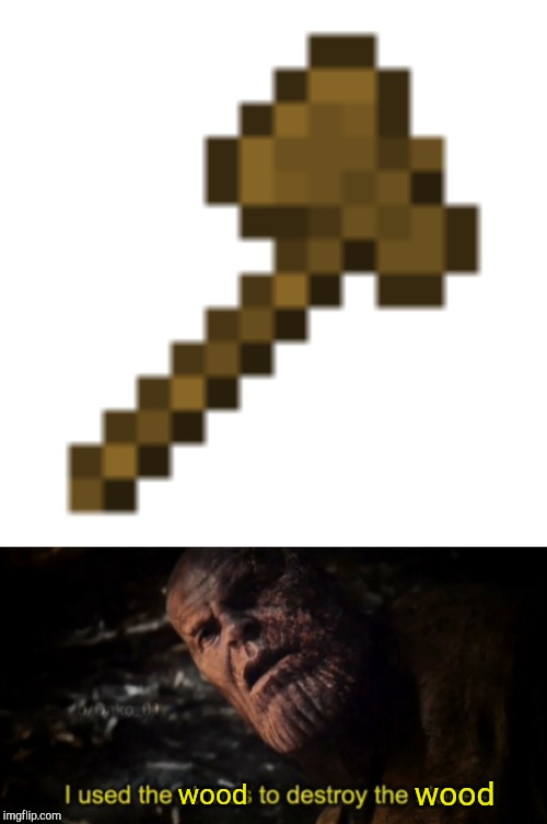  wood; wood | image tagged in i used the stones to destroy the stones | made w/ Imgflip meme maker