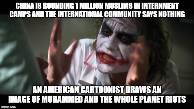 And everybody loses their minds | CHINA IS ROUNDING 1 MILLION MUSLIMS IN INTERNMENT CAMPS AND THE INTERNATIONAL COMMUNITY SAYS NOTHING; AN AMERICAN CARTOONIST DRAWS AN IMAGE OF MUHAMMED AND THE WHOLE PLANET RIOTS | image tagged in memes,and everybody loses their minds | made w/ Imgflip meme maker