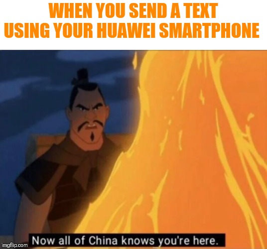 Now all of China knows you're here | WHEN YOU SEND A TEXT USING YOUR HUAWEI SMARTPHONE | image tagged in now all of china knows you're here,huawei | made w/ Imgflip meme maker