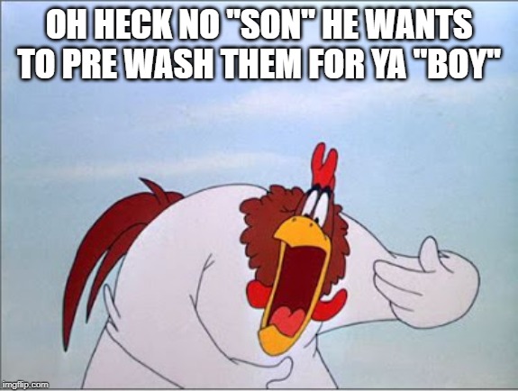 foghorn | OH HECK NO "SON" HE WANTS TO PRE WASH THEM FOR YA "BOY" | image tagged in foghorn | made w/ Imgflip meme maker