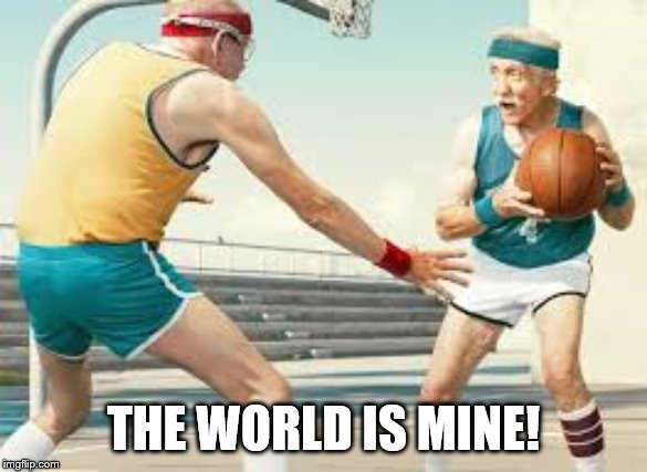 senior ballers | THE WORLD IS MINE! | image tagged in old people | made w/ Imgflip meme maker