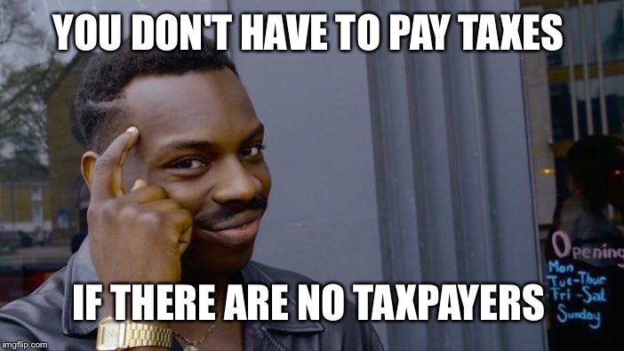 Roll Safe Think About It Meme | YOU DON'T HAVE TO PAY TAXES; IF THERE ARE NO TAXPAYERS | image tagged in memes,roll safe think about it | made w/ Imgflip meme maker