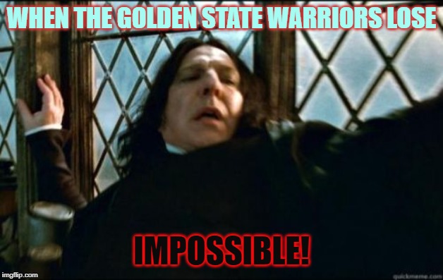 Raptors Won | WHEN THE GOLDEN STATE WARRIORS LOSE; IMPOSSIBLE! | image tagged in memes,snape | made w/ Imgflip meme maker