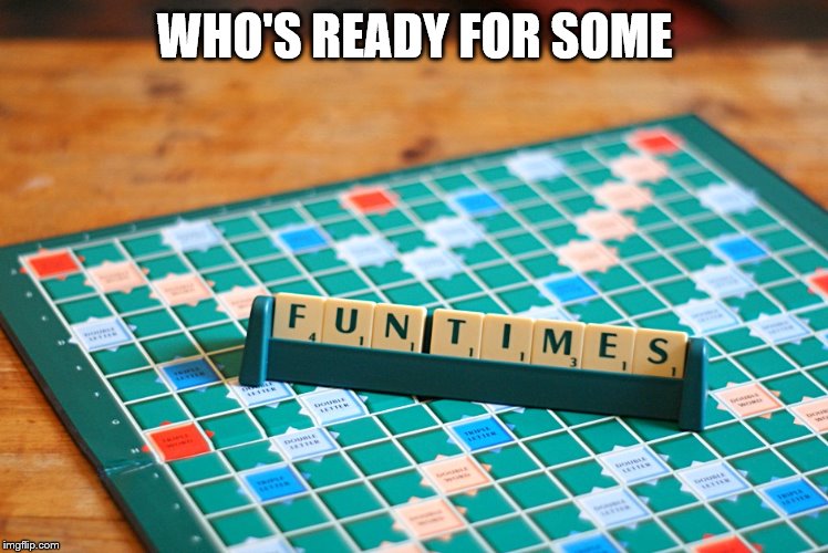 scrabble fun | WHO'S READY FOR SOME | image tagged in games | made w/ Imgflip meme maker