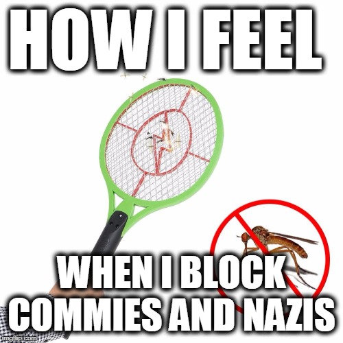 How I feel when I block | HOW I FEEL; WHEN I BLOCK COMMIES AND NAZIS | image tagged in nazi scum,commie scum,idiot fanatical marxists,block the morons | made w/ Imgflip meme maker
