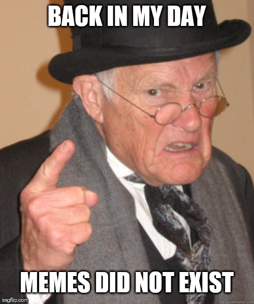 Back In My Day Meme | BACK IN MY DAY; MEMES DID NOT EXIST | image tagged in memes,back in my day | made w/ Imgflip meme maker