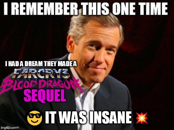 We need more games like Blood dragon | I HAD A DREAM THEY MADE A; SEQUEL; 😎IT WAS INSANE💥 | image tagged in brian williams one time,wish you could be me,far cry,blood dragon,dream | made w/ Imgflip meme maker