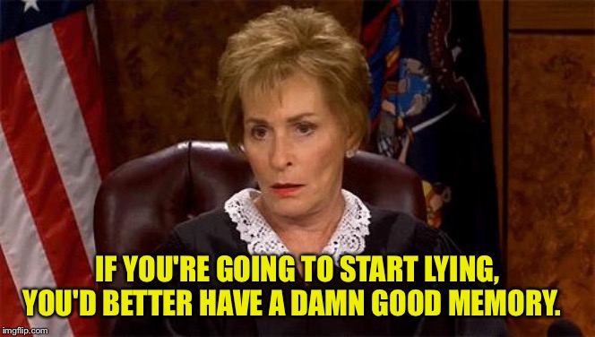 Judge Judy Unimpressed | IF YOU'RE GOING TO START LYING, YOU'D BETTER HAVE A DAMN GOOD MEMORY. | image tagged in judge judy unimpressed | made w/ Imgflip meme maker