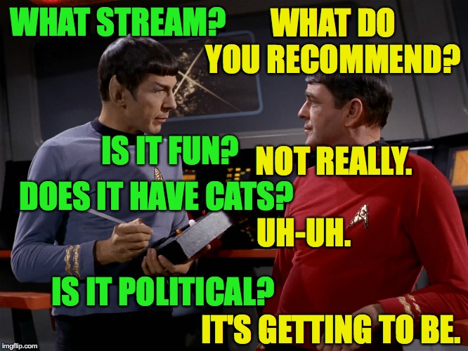 I just can't like streams. | WHAT DO YOU RECOMMEND? WHAT STREAM? IS IT FUN? NOT REALLY. DOES IT HAVE CATS? UH-UH. IS IT POLITICAL? IT'S GETTING TO BE. | image tagged in spock and scotty,memes,streams,imgflip,political | made w/ Imgflip meme maker
