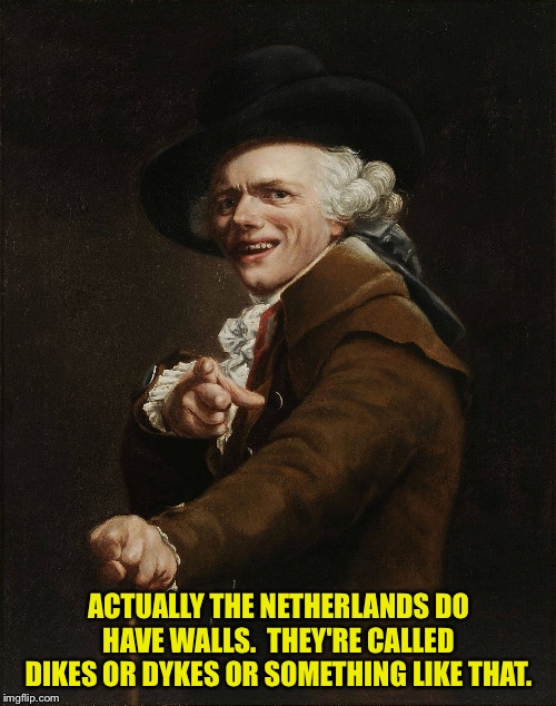 old dutch yeet | ACTUALLY THE NETHERLANDS DO HAVE WALLS.  THEY'RE CALLED DIKES OR DYKES OR SOMETHING LIKE THAT. | image tagged in old dutch yeet | made w/ Imgflip meme maker