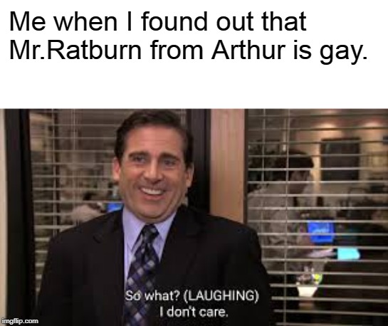 michael scott | Me when I found out that Mr.Ratburn from Arthur is gay. | image tagged in michael scott,lgbt,i don't care,memes,the office | made w/ Imgflip meme maker