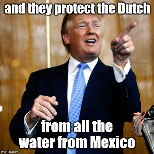 Donal Trump Birthday | and they protect the Dutch from all the water from Mexico | image tagged in donal trump birthday | made w/ Imgflip meme maker