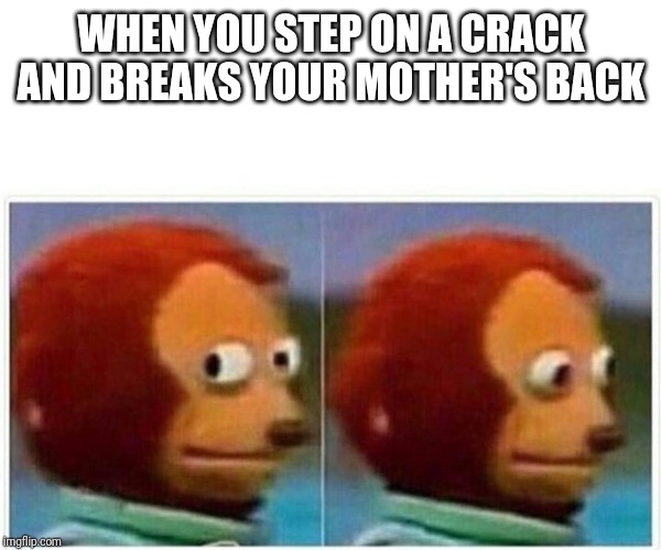 Monkey Puppet | WHEN YOU STEP ON A CRACK AND BREAKS YOUR MOTHER'S BACK | image tagged in monkey puppet | made w/ Imgflip meme maker