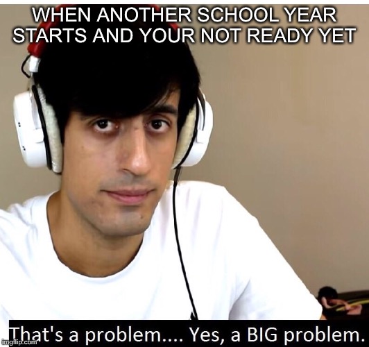 Davie504 That's A Problem Yes, a Big Problem | WHEN ANOTHER SCHOOL YEAR STARTS AND YOUR NOT READY YET | image tagged in davie504 that's a problem yes a big problem,school,high school,life problems | made w/ Imgflip meme maker