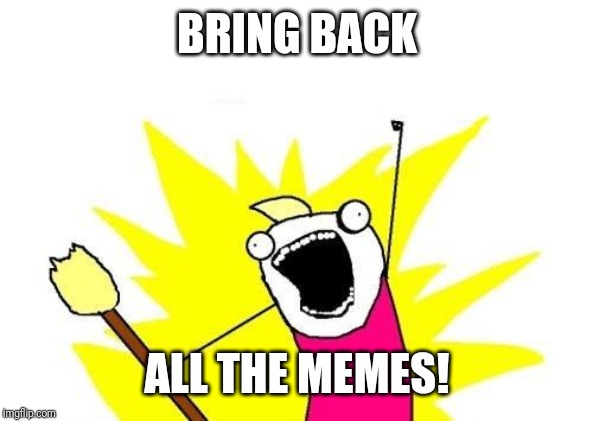 X All The Y | BRING BACK; ALL THE MEMES! | image tagged in memes,x all the y | made w/ Imgflip meme maker