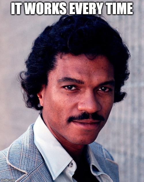 Billy Dee Smooth | IT WORKS EVERY TIME | image tagged in billy dee smooth | made w/ Imgflip meme maker