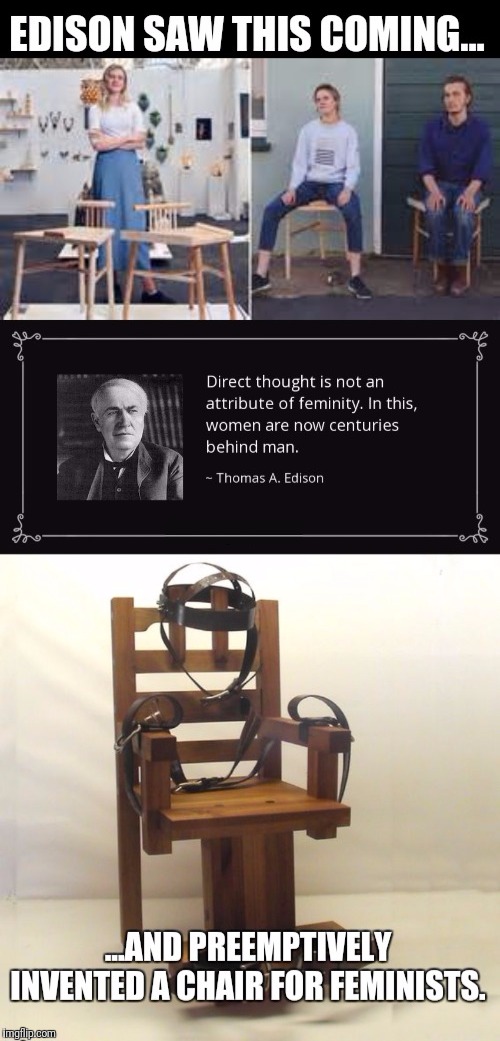 Thomas Edison - Inventor, Businessman,... Psychic?! | image tagged in feminism,nonsense,inventions,electric chair | made w/ Imgflip meme maker