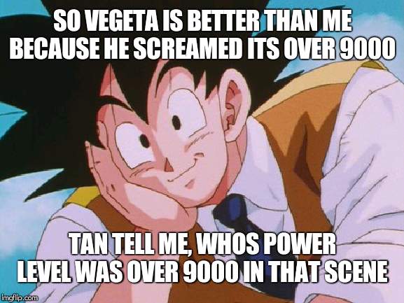 Condescending Goku | SO VEGETA IS BETTER THAN ME BECAUSE HE SCREAMED ITS OVER 9000; TAN TELL ME, WHOS POWER LEVEL WAS OVER 9000 IN THAT SCENE | image tagged in memes,condescending goku | made w/ Imgflip meme maker